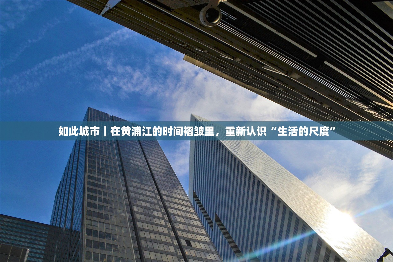 如此城市｜在黄浦江的时间褶皱里，重新认识“生活的尺度”