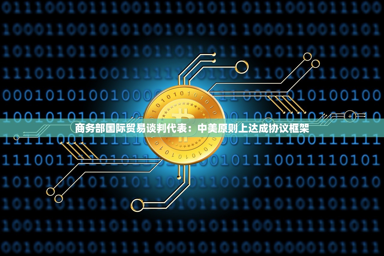 商务部国际贸易谈判代表：中美原则上达成协议框架