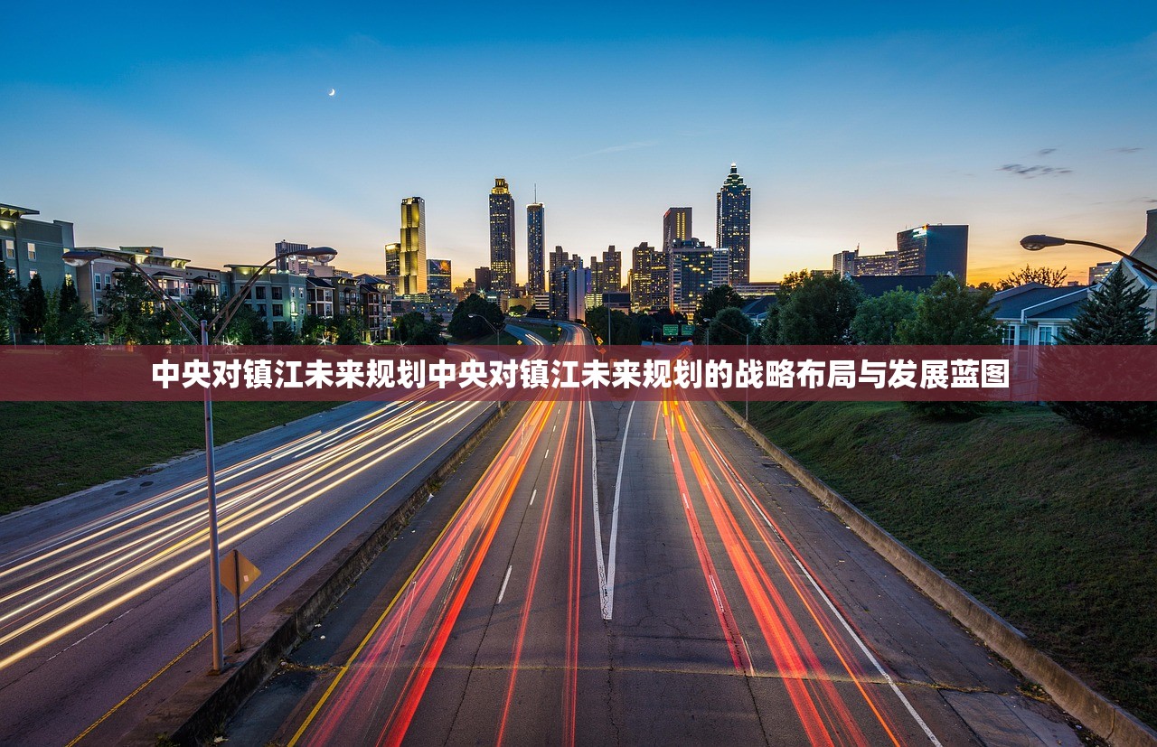 中央对镇江未来规划中央对镇江未来规划的战略布局与发展蓝图 中央对镇江未来规划中央对镇江未来规划的战略布局与发展蓝图