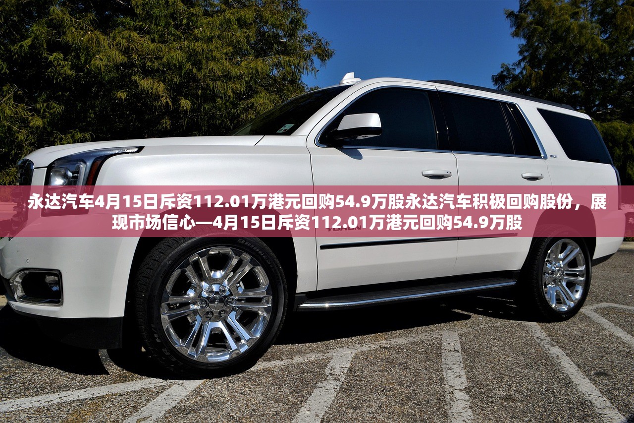 永达汽车4月15日斥资112.01万港元回购54.9万股永达汽车积极回购股份，展现市场信心—4月15日斥资112.01万港元回购54.9万股