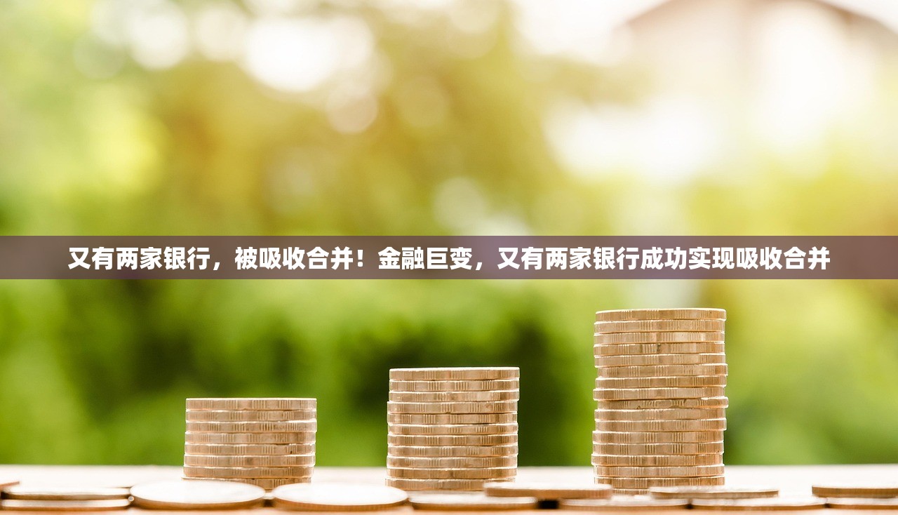 又有两家银行，被吸收合并！金融巨变，又有两家银行成功实现吸收合并