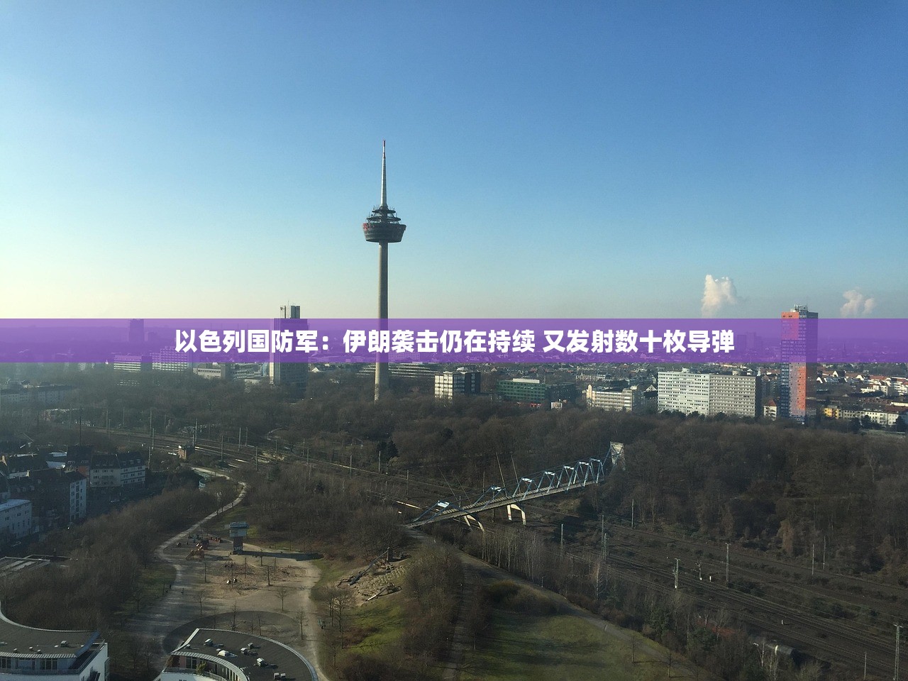 以色列国防军：伊朗袭击仍在持续 又发射数十枚导弹
