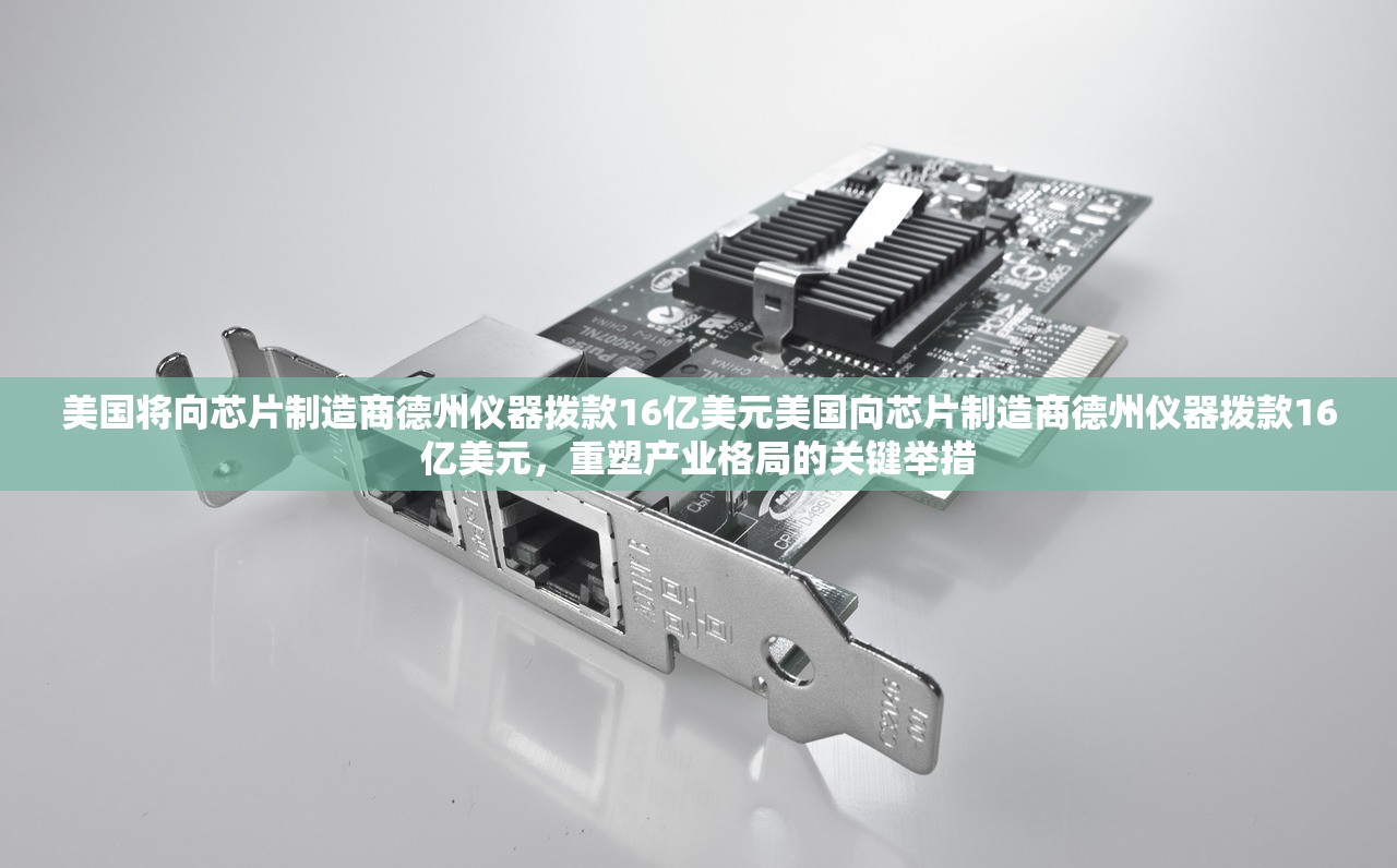 美国将向芯片制造商德州仪器拨款16亿美元美国向芯片制造商德州仪器拨款16亿美元，重塑产业格局的关键举措