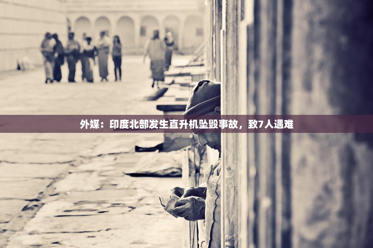 外媒：印度北部发生直升机坠毁事故，致7人遇难