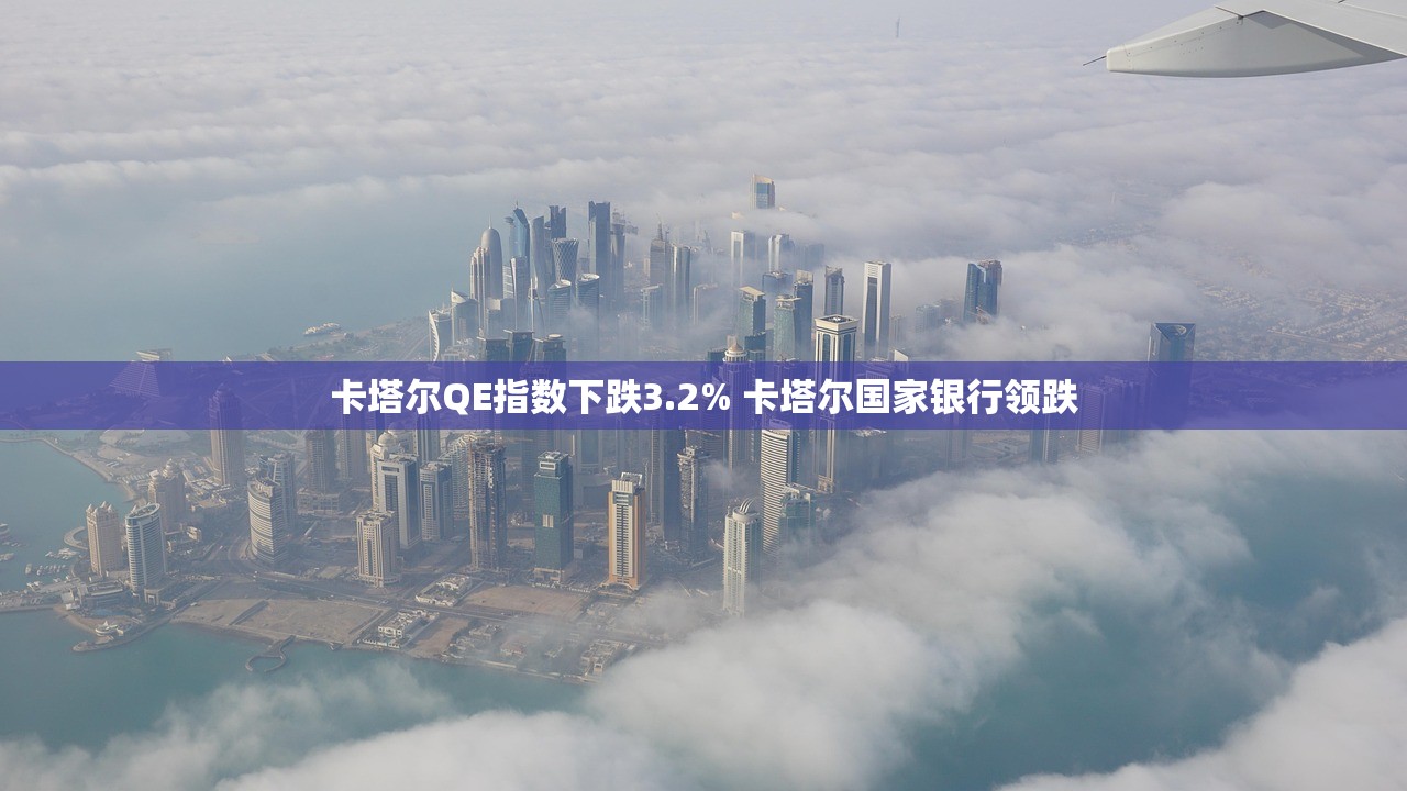 卡塔尔QE指数下跌3.2% 卡塔尔国家银行领跌