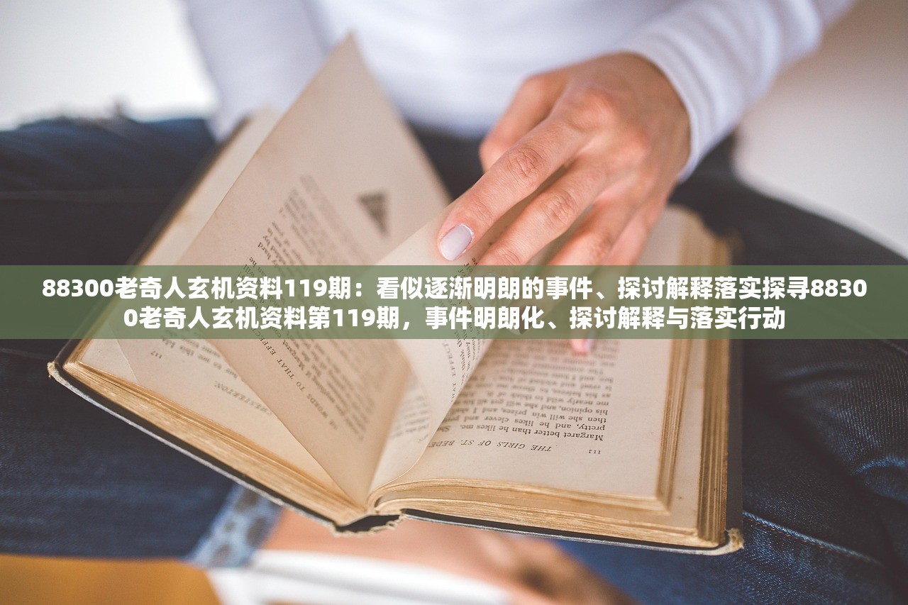 88300老奇人玄机资料119期：看似逐渐明朗的事件、探讨解释落实探寻88300老奇人玄机资料第119期，事件明朗化、探讨解释与落实行动