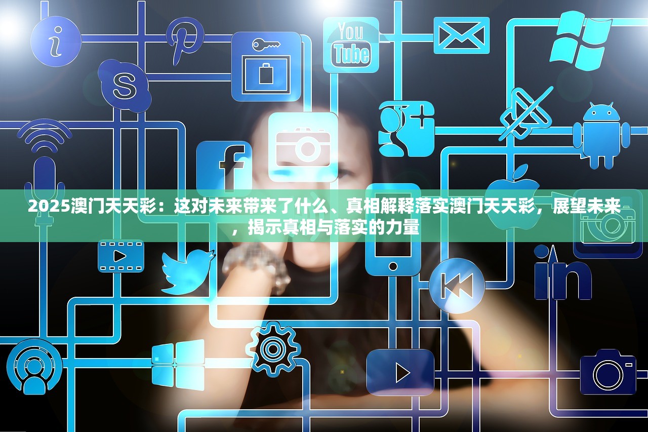 2025澳门天天彩：这对未来带来了什么、真相解释落实澳门天天彩，展望未来，揭示真相与落实的力量