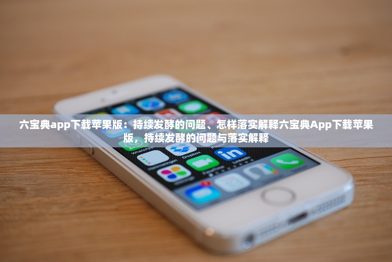 六宝典app下载苹果版：持续发酵的问题、怎样落实解释六宝典App下载苹果版，持续发酵的问题与落实解释