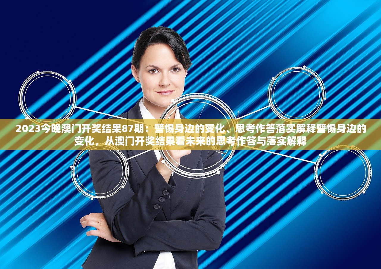 2023今晚澳门开奖结果87期:警惕身边的变化、思考作答落实解释警惕身边的变化,从澳门开奖结果看未来的思考作答与落实解释 2023今晚澳门开奖结果87期:警惕身边的变化、思考作答落实解释警惕身边的变化,从澳门开奖结果看未来的思考作答与落实解释