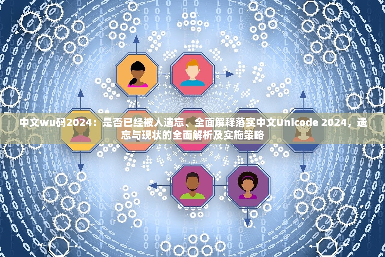 中文wu码2024：是否已经被人遗忘、全面解释落实中文Unicode 2024，遗忘与现状的全面解析及实施策略