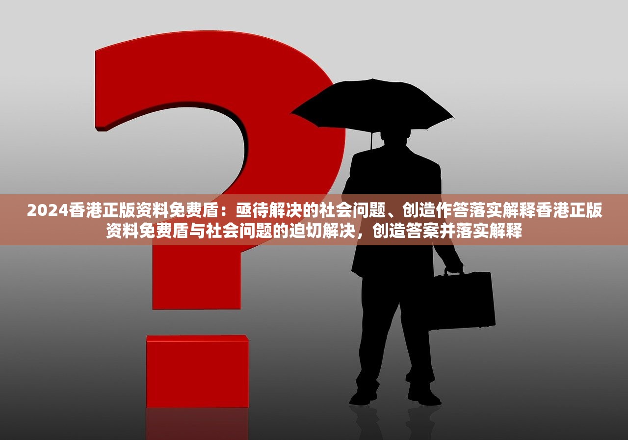 2024香港正版资料免费盾：亟待解决的社会问题、创造作答落实解释香港正版资料免费盾与社会问题的迫切解决，创造答案并落实解释