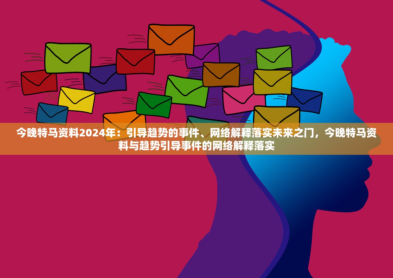 今晚特马资料2024年：引导趋势的事件、网络解释落实未来之门，今晚特马资料与趋势引导事件的网络解释落实