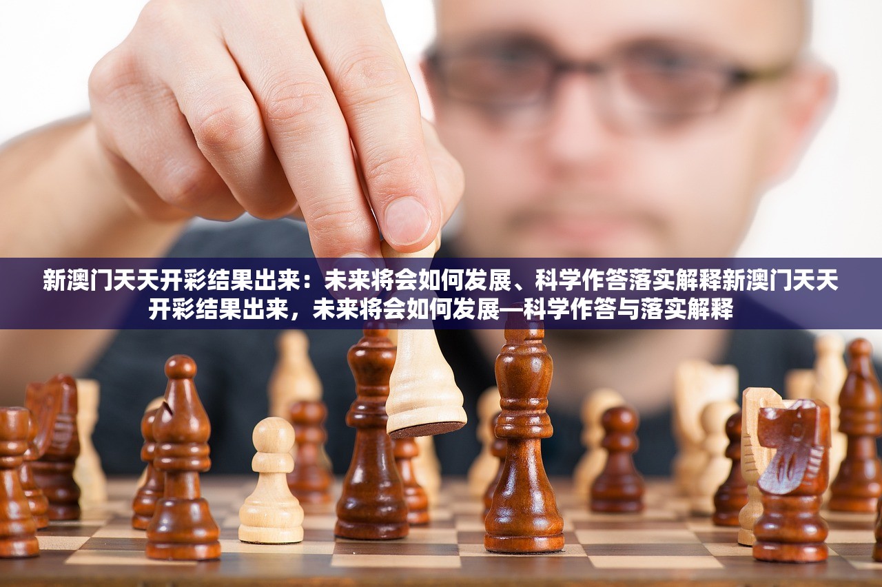 新澳门天天开彩结果出来：未来将会如何发展、科学作答落实解释新澳门天天开彩结果出来，未来将会如何发展—科学作答与落实解释