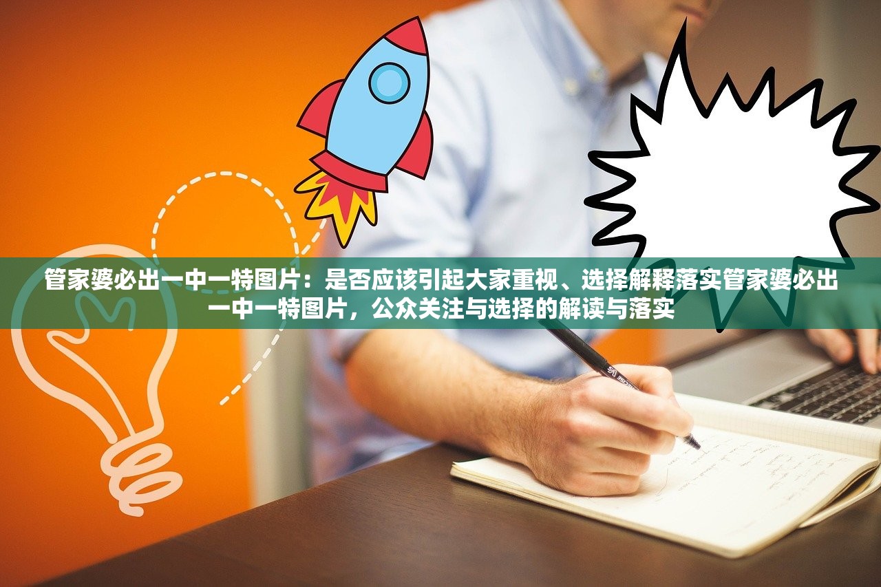 管家婆必出一中一特图片：是否应该引起大家重视、选择解释落实管家婆必出一中一特图片，公众关注与选择的解读与落实