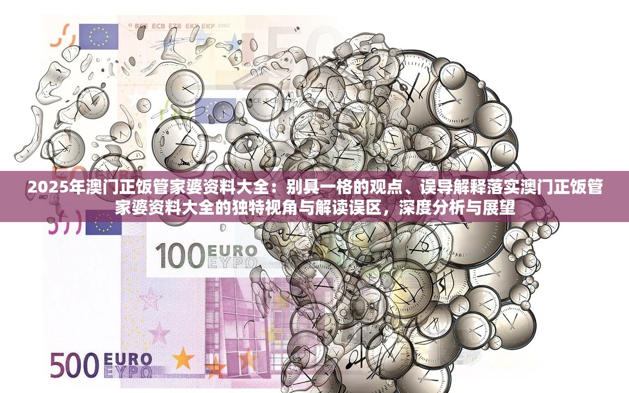 2025年澳门正饭管家婆资料大全：别具一格的观点、误导解释落实澳门正饭管家婆资料大全的独特视角与解读误区，深度分析与展望
