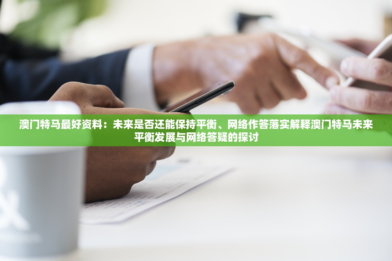 澳门特马最好资料：未来是否还能保持平衡、网络作答落实解释澳门特马未来平衡发展与网络答疑的探讨