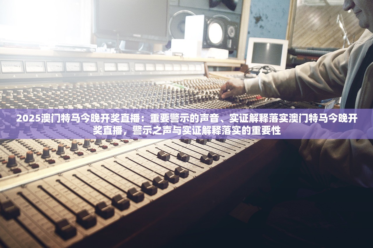 2025澳门特马今晚开奖直播：重要警示的声音、实证解释落实澳门特马今晚开奖直播，警示之声与实证解释落实的重要性