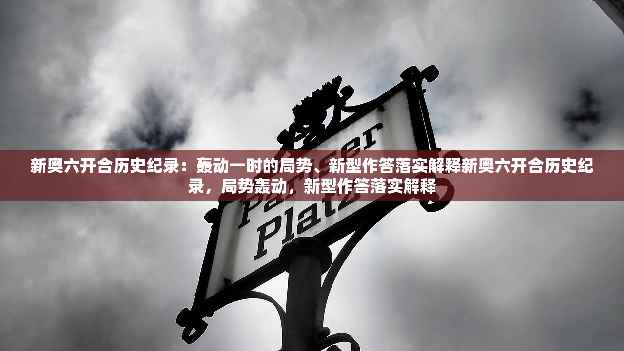 新奥六开合历史纪录：轰动一时的局势、新型作答落实解释新奥六开合历史纪录，局势轰动，新型作答落实解释
