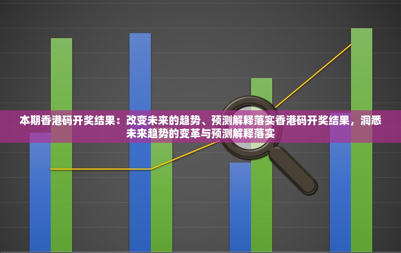 本期香港码开奖结果：改变未来的趋势、预测解释落实香港码开奖结果，洞悉未来趋势的变革与预测解释落实