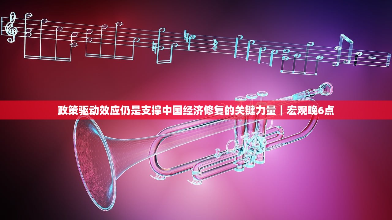 政策驱动效应仍是支撑中国经济修复的关键力量｜宏观晚6点