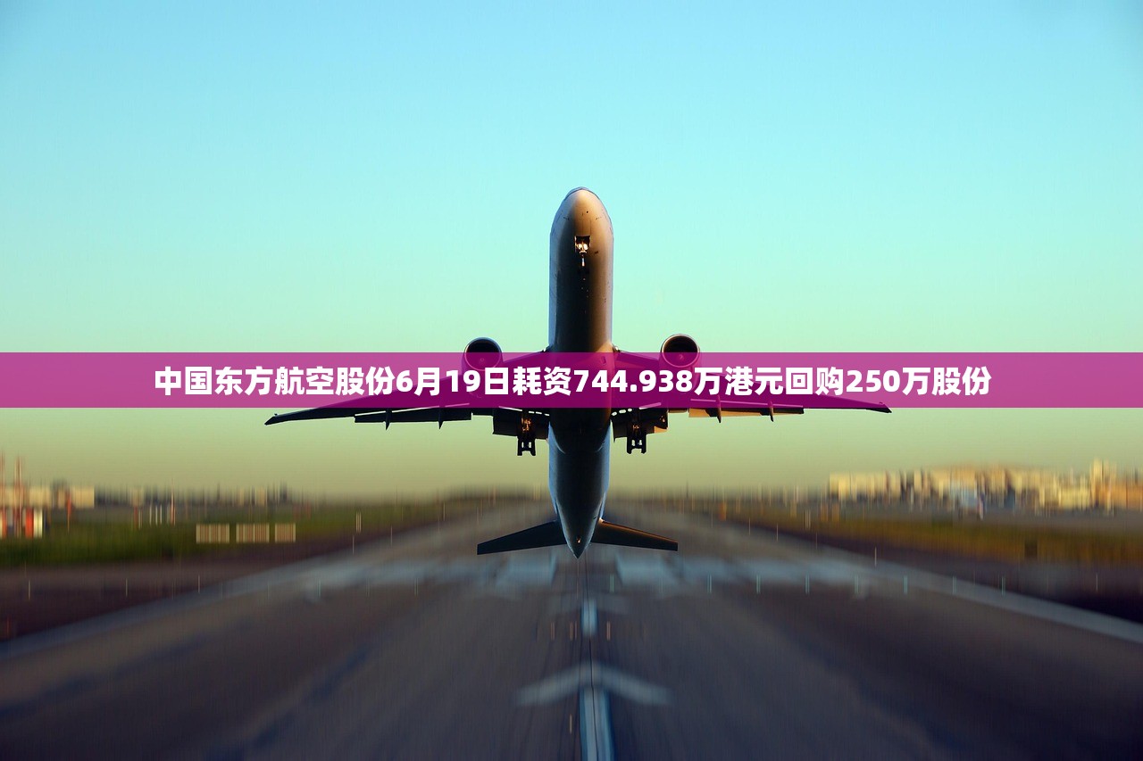 中国东方航空股份6月19日耗资744.938万港元回购250万股份