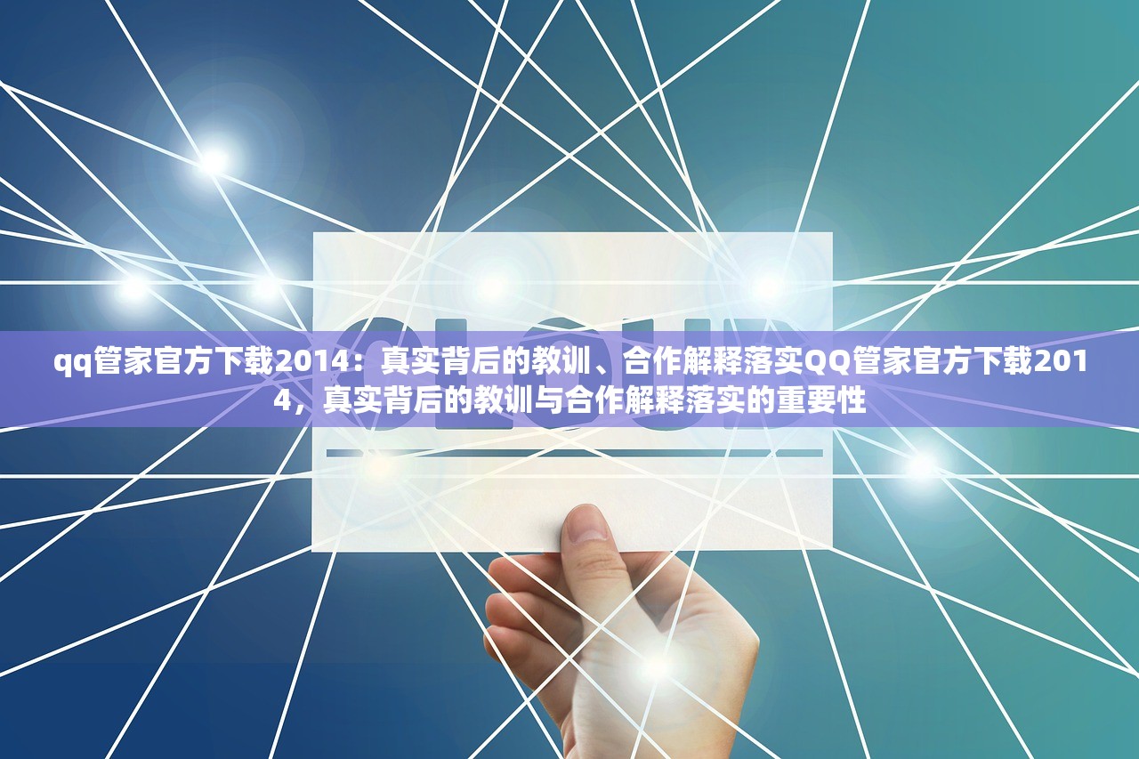 qq管家官方下载2014：真实背后的教训、合作解释落实QQ管家官方下载2014，真实背后的教训与合作解释落实的重要性