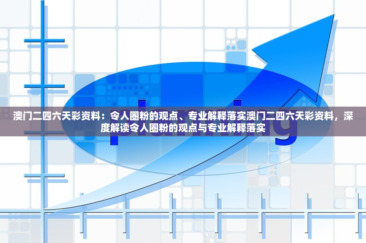澳门二四六天彩资料:令人圈粉的观点、专业解释落实澳门二四六天彩资料,深度解读令人圈粉的观点与专业解释落实 澳门二四六天彩资料:令人圈粉的观点、专业解释落实澳门二四六天彩资料,深度解读令人圈粉的观点与专业解释落实